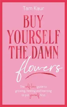Buy Yourself the Damn Flowers. The self-love guide to growing, healing and learning to put yourself first, Hardback/Tam Kaur