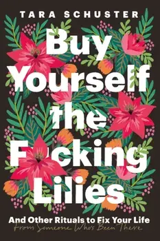 Buy Yourself the F*cking Lilies. And other rituals to fix your life, from someone who's been there, Paperback/Tara Schuster