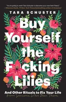 Buy Yourself the F*cking Lilies: And Other Rituals to Fix Your Life, from Someone Who's Been There, Paperback/Tara Schuster