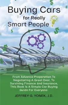 Buying Cars for Really Smart People: From Advance Preparation To Negotiating A Great Deal, To Surviving Finance and Insurance, This Book Is A Simple C, Paperback/Jeffrey G. Yonek J. D.