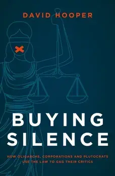 Buying Silence. How oligarchs, corporations and plutocrats use the law to gag their critics, Hardback/David Hooper
