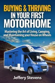 Buying & Thriving In Your First Motorhome: Mastering the Art of Living, Camping, and Maintaining Your House on Wheels, Paperback/Jeffery Stevens