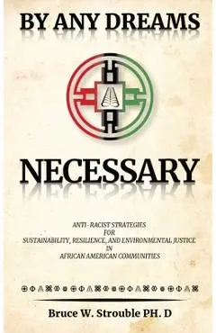 By Any Dreams Necessary: Anti-Racist Strategies for Sustainability, Resilience and Environmental Justice in African American Communities. - Bruce W. Strouble