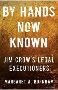 By Hands Now Known: Jim Crow's Legal Executioners - Margaret A. Burnham