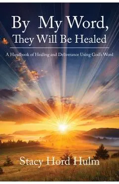 By My Word, They Will Be Healed: A Handbook of Healing and Deliverance Using God's Word - Stacy Hord Hulm