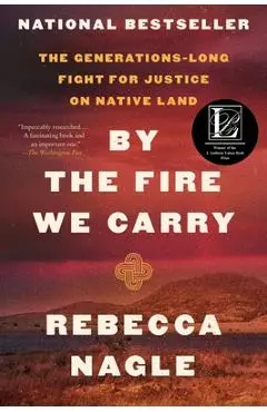By the Fire We Carry: The Generations-Long Fight for Justice on Native Land - Rebecca Nagle