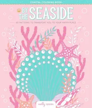 By the Seaside Coastal Coloring Book. 60 Patterns to Transport You to Your Happy Place, Paperback/Molly Carson