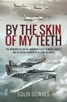 By the Skin of My Teeth. The Memoirs of an RAF Mustang Pilot in World War II and of Flying Sabres with USAF in Korea, Paperback/Colin Downes