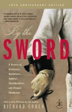 By the Sword: A History of Gladiators, Musketeers, Samurai, Swashbucklers, and Olympic Champions; 10th Anniversary Edition - Richard Cohen