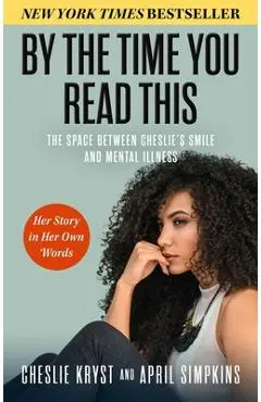 By the Time You Read This: The Space Between Cheslie's Smile and Mental Illness--Her Story in Her Own Words - April Simpkins