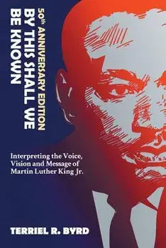 By This Shall We Be Known: Interpreting the Voice, Vision and Message of Martin Luther King Jr./Terriel Byrd