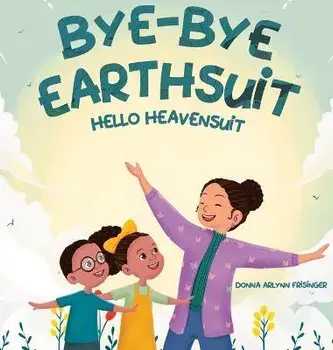 Bye-Bye Earthsuit: Hello Heavensuit, Hardcover/Donna Arlynn Frisinger