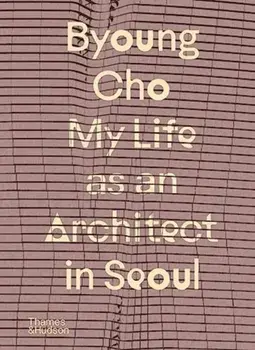 Byoung Cho: My Life as An Architect in Seoul, Hardback/Byoung Cho