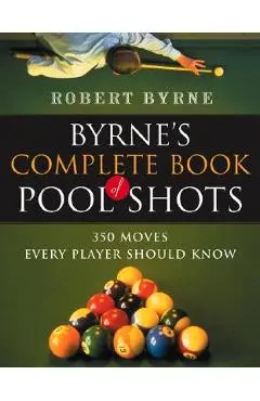 Byrne's Complete Book of Pool Shots: 350 Moves Every Player Should Know - Robert Byrne