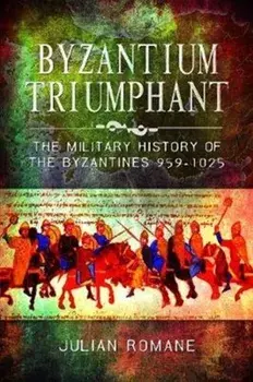 Byzantium Triumphant. The Military History of the Byzantines, 959-1025, Paperback/Julian Romane