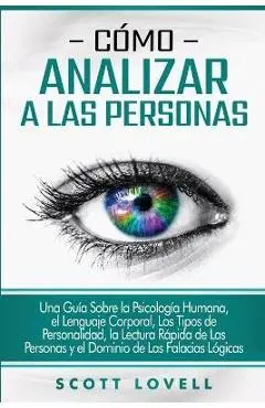 C�mo analizar a las personas: Una gu�a sobre la psicolog�a humana, el lenguaje corporal, los tipos de personalidad, la lectura r�pida de las persona - Scott Lovell