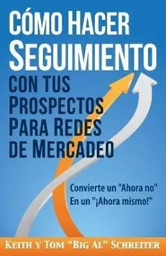 C�mo Hacer Seguimiento Con Tus Prospectos Para Redes De Mercadeo: Convierte un Ahora no En un �Ahora mismo! - Keith Schreiter