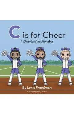 C is for Cheer: A Cheerleading Alphabet - Lexie Freedman