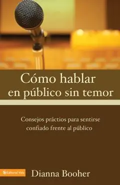 C Mo Hablar En P Blico Sin Temor: Consejos PR Cticos Para Sentirse Confiado Frente Al P Blico - Dianna Booher