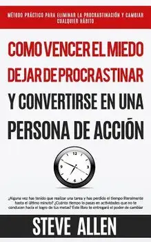 C mo Vencer El Miedo, Dejar de Procrastinar Y Convertirse En Una Persona de Acci n: M todo Pr ctico Para Eliminar La Procrastinaci n Y Cambiar Cualqui, Paperback/Steve Allen