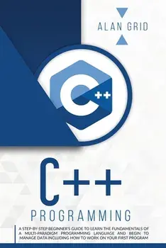 C Programming: A Step-By-Step Beginner's Guide to Learn the Fundamentals of a Multi-Paradigm Programming Language and Begin to Manage/Alan Grid