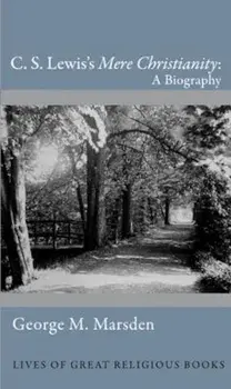 C. S. Lewis's ''Mere Christianity'': A Biography, Hardcover/George M. Marsden