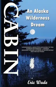 Cabin: An Alaska Wilderness Dream, Paperback/Eric Wade