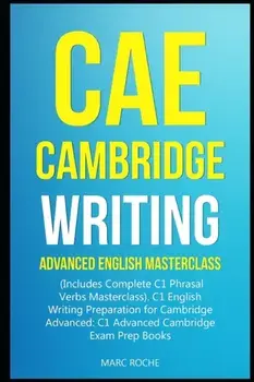 CAE Cambridge Writing: Advanced English Masterclass: (Includes Complete C1 Phrasal Verbs Masterclass)- C1 English Writing Preparation for Cam, Paperback/Marc Roche