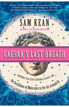 Caesar's Last Breath: And Other True Tales of History, Science, and the Sextillions of Molecules in the Air Around Us - Sam Kean