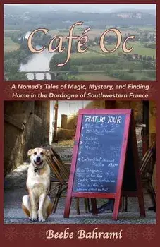 Caf Oc: A Nomad's Tales of Magic, Mystery, and Finding Home in the Dordogne of Southwestern France, Paperback/Beebe Bahrami