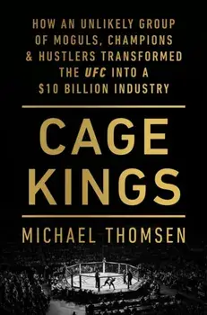 Cage Kings. How an Unlikely Group of Moguls, Champions and Hustlers Transformed the UFC into a $10 Billion Industry, Paperback/Michael Thomsen