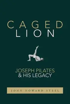 Caged Lion: Joseph Pilates and His Legacy, Paperback/John Howard Steel