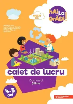 Caiet de lucru. Domeniul Stiinte. 4-5 ani. Editia a II-a/Madalina Radu, Ioana Andreea Ciocalteu, Paula Beatrice Scheopu, Mihaela Macelaru, Maria Ricu