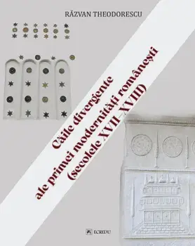 Caile divergente ale primei modernitati romanesti (secolele XVII-XVIII)/Razvan Theodorescu