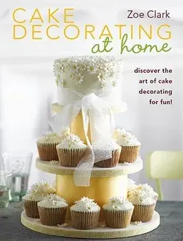 Cake Decorating at Home: Discover the Art of Cake Decorating for Fun!, Paperback/Zoe Clark