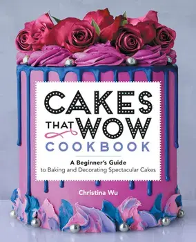 Cakes That Wow Cookbook: A Beginner's Guide to Baking and Decorating Spectacular Cakes, Paperback/Christina Wu