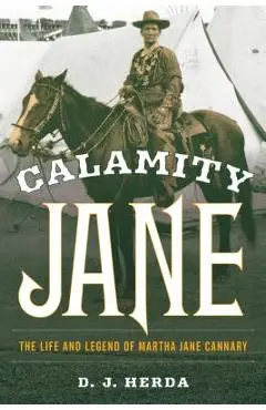 Calamity Jane: The Life and Legend of Martha Jane Cannary - D. J. Herda