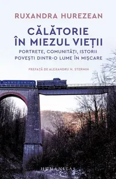 Calatorie in miezul vietii. Portrete, comunitati, istorii, povesti dintr-o lume in miscare/Ruxandra Hurezean