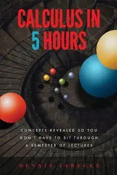 Calculus in 5 Hours: Concepts Revealed so You Don't Have to Sit Through a Semester of Lectures, Paperback/Dennis Jarecke