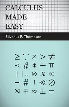 Calculus Made Easy: Being a Very-Simplest Introduction to Those Beautiful Methods of Reckoning Which are Generally Called by the Terrifying Names of t - Silvanus Phillips Thompson