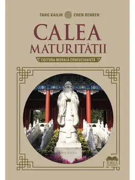 Calea maturitatii. Cultura morala confucianista/Tang Kailin, Chen Renren