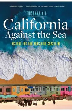 California Against the Sea: Visions for Our Vanishing Coastline - Rosanna Xia