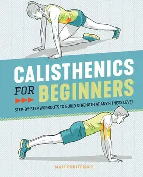 Calisthenics for Beginners: Step-By-Step Workouts to Build Strength at Any Fitness Level, Paperback/Matt Schifferle