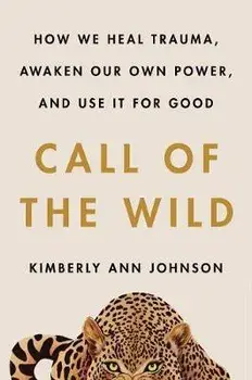 Call of the Wild: How We Heal Trauma, Awaken Our Own Power, and Use It for Good, Hardcover/Kimberly Ann Johnson