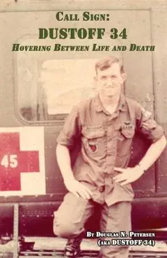 Call Sign DUSTOFF 34: Hovering Between Life and Death - Douglas N. Petersen