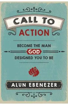 Call to Action: Become the Man God Designed You to Be - Alun Ebenezer