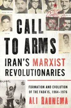 Call to Arms: Iran's Marxist Revolutionaries: Formation and Evolution of the Fada'is, 1964-1976, Hardcover/Ali Rahnema