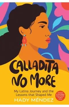 Calladita No More: My Latina Journey and the Lessons that Shaped Me - Hady Mendez