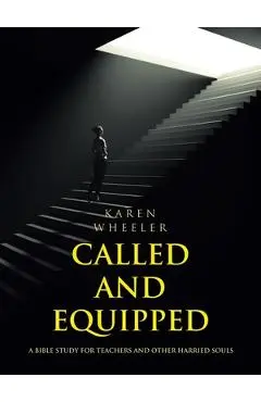 Called and Equipped: A Bible Study for Teachers and Other Harried Souls - Karen Wheeler