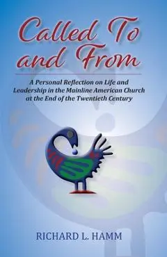 Called To and From: A Personal Reflection on Life and Leadership in the Mainline American Church at the End of the Twentieth Century - Richard L. Hamm